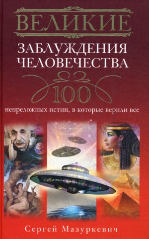 Мазуркевич Сергей - Великие заблуждения человечества. 100 непреложных истин, в которые верили все