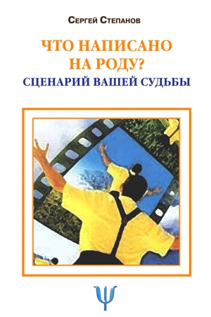 Степанов Сергей - Что написано на роду? Сценарий вашей судьбы