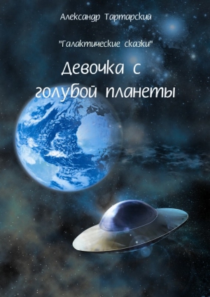 Тартарский Александр - Галактические сказки. Девочка с голубой планеты