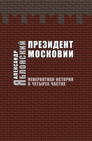 Яблонский Александр - Президент Московии: Невероятная история в четырех частях