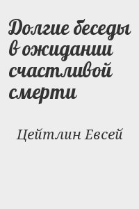 Цейтлин Евсей - Долгие беседы в ожидании счастливой смерти