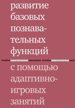 Цыганок Антонина, Константинова Ирина, Виноградова Анна - Развитие базовых познавательных функций с помощью адаптивно-игровых занятий