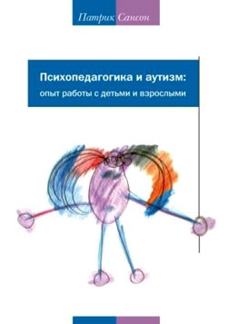 Сансон Патрик - Психопедагогика и аутизм. Опыт работы с детьми и взрослыми