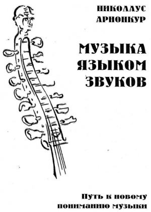 Арнонкур Николаус - Музыка языком звуков. Путь к новому пониманию музыки