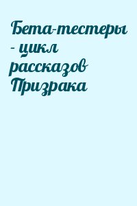 Призрак - Бета-тестеры - цикл рассказов Призрака
