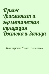 Богуцкий Константин - Гермес Трисмегист и герметическая традиция Востока и Запада