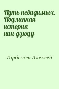 Горбылев Алексей - Путь невидимых. Подлинная история нин-дзюцу