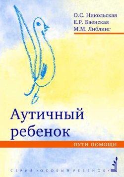 Баенская Елена, Никольская Ольга, Либлинг Мария - Аутичный ребенок. Пути помощи