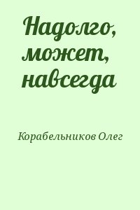 Корабельников Олег - Надолго, может, навсегда