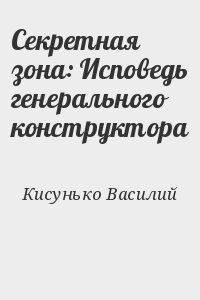 Кисунько Василий - Секретная зона: Исповедь генерального конструктора