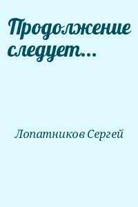 Лопатников Сергей - Продолжение следует...