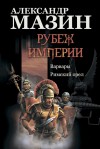 Мазин Александр - Рубеж Империи: Варвары. Римский орел