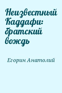 Егорин Анатолий - Неизвестный Каддафи: братский вождь