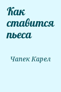 Чапек Карел - Как ставится пьеса