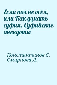 Константинов Сергей, Смирнова Л. - Если ты не осёл, или Как узнать суфия. Суфийские анекдоты