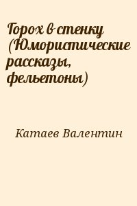 Катаев Валентин - Горох в стенку (Юмористические рассказы, фельетоны)