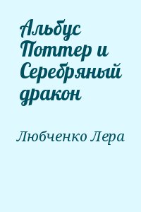 Любченко Лера - Альбус   Поттер и  Серебряный дракон