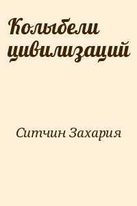 Ситчин Захария - Колыбели цивилизаций