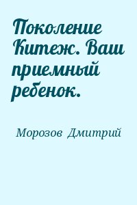 Морозов  Дмитрий - Поколение Китеж. Ваш приемный ребенок.