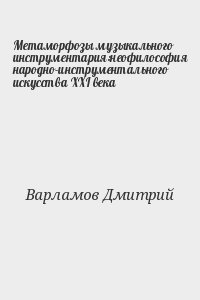 Варламов Дмитрий - Метаморфозы музыкального инструментария:неофилософия народно-инструментального искусства XXI века