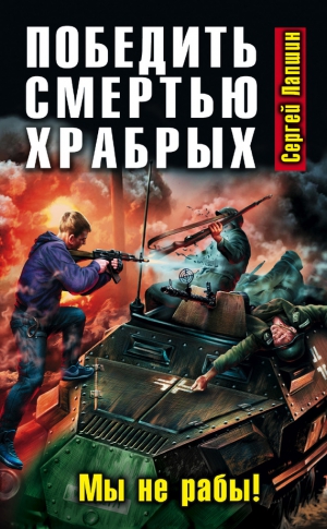 Лапшин Сергей - Победить смертью храбрых. Мы не рабы!