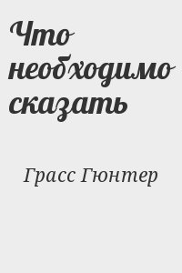 Грасс Гюнтер - Что необходимо сказать