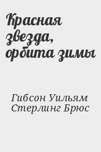 Гибсон Уильям, Стерлинг Брюс - Красная звезда, орбита зимы