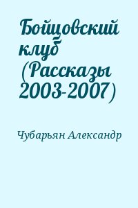 Чубарьян Александр Александрович - Бойцовский клуб (Рассказы 2003-2007)