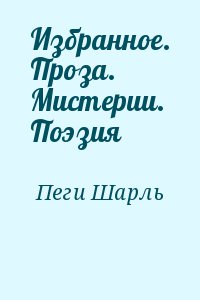 Пеги Шарль - Избранное. Проза. Мистерии. Поэзия