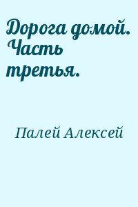 Палей Алексей - Дорога домой. Часть третья.