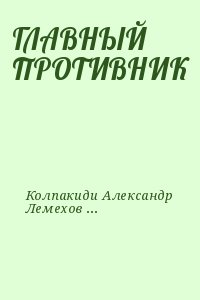 Колпакиди Александр, Лемехов Олег - ГЛАВНЫЙ ПРОТИВНИК