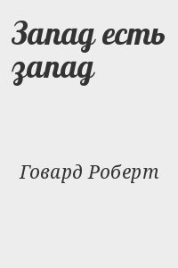 Говард Роберт - Запад есть запад
