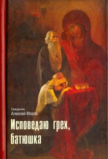 Мороз (священник) Алексий - Исповедаю грех, батюшка