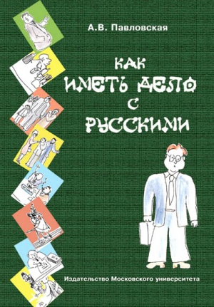 Павловская  Анна - Как иметь дело с русскими. Путеводитель по России для деловых людей