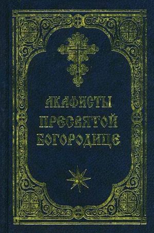 неизвестен Автор - Акафист Пресвятой Богородице