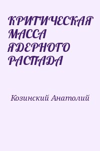 Козинский Анатолий - КРИТИЧЕСКАЯ МАССА ЯДЕРНОГО РАСПАДА