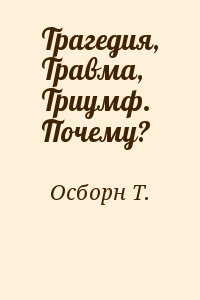 Осборн Т.Л. - Трагедия, Травма, Триумф. Почему?