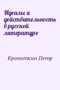 Кропоткин Петр - Идеалы и действительность в русской литературе