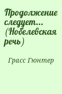 Грасс Гюнтер - Продолжение следует... (Нобелевская речь)