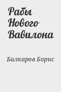 Балкаров Борис - Рабы Нового Вавилона