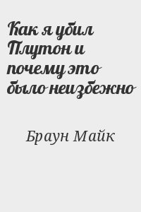 Браун Майк - Как я убил Плутон и почему это было неизбежно