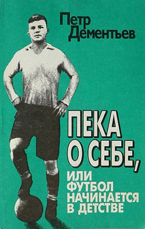 Дементьев Петр - Пека о себе, или Футбол начинается в детстве