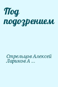 Стрельцов Алексей, Лариков Андрей - Под подозрением