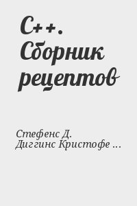 Стефенс Д. Райан, Диггинс Кристофер, Турканис Джонатан, Когсуэлл Джефф - C++. Сборник рецептов