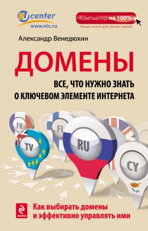 Венедюхин Александр - Домены. Все, что нужно знать о ключевом элементе Интернета