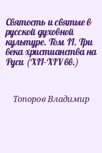 Топоров Владимир - Святость и святые в русской духовной культуре. Том II. Три века христианства на Руси (XII–XIV вв.)