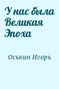 Оськин Игорь - У нас была Великая Эпоха