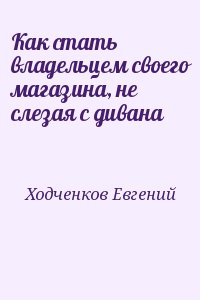 Ходченков Евгений - Как стать владельцем своего магазина, не слезая с дивана