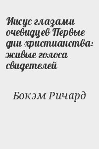 Бокэм Ричард - Иисус глазами очевидцев Первые дни христианства: живые голоса свидетелей