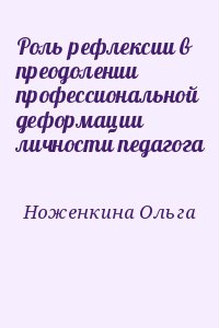 Ноженкина Ольга - Роль рефлексии в преодолении профессиональной деформации личности педагога
